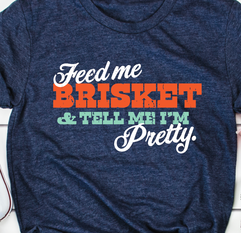 "Feed Me Brisket and Tell Me I'm Pretty"