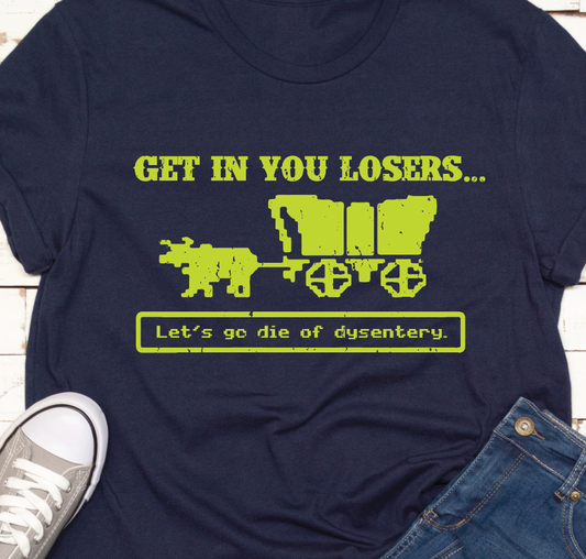 "Get in you Losers. . . Let's go die of dysentery." - Unisex Shirt