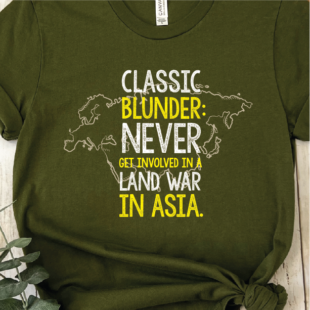 "Never get involved in a land war in Asia"