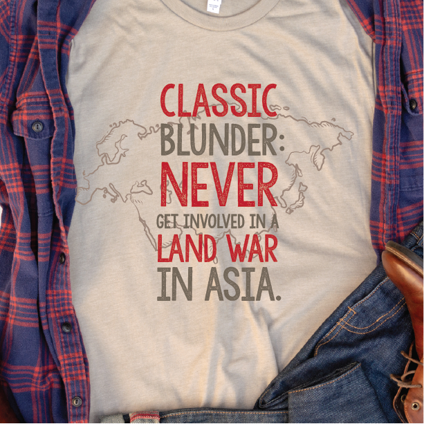 "Never get involved in a land war in Asia"