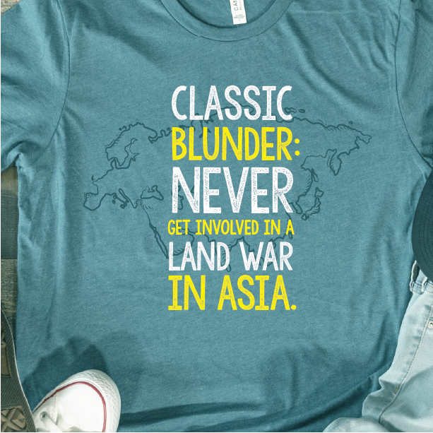 "Never get involved in a land war in Asia"